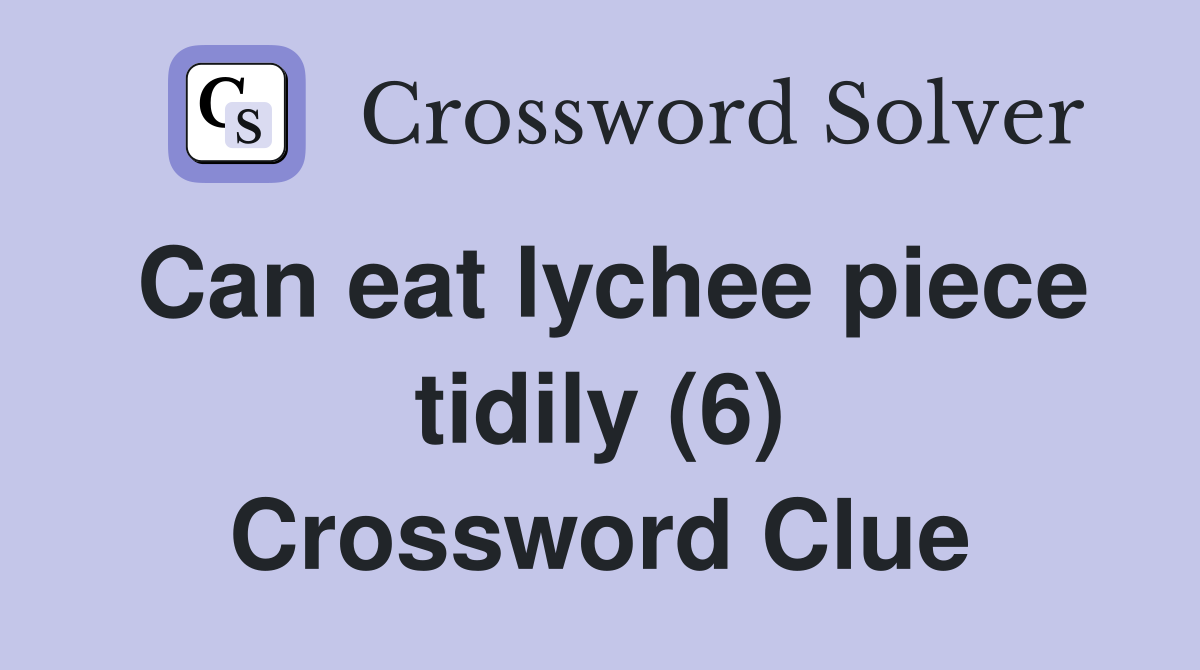 Can eat lychee piece tidily (6) Crossword Clue