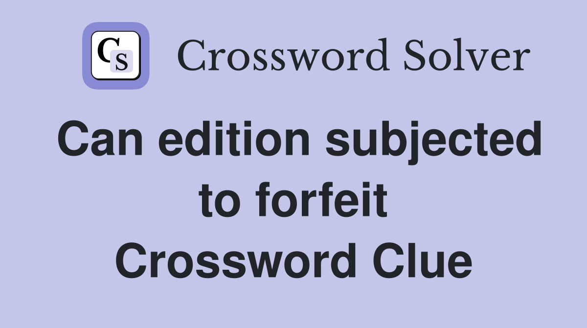 Can edition subjected to forfeit Crossword Clue