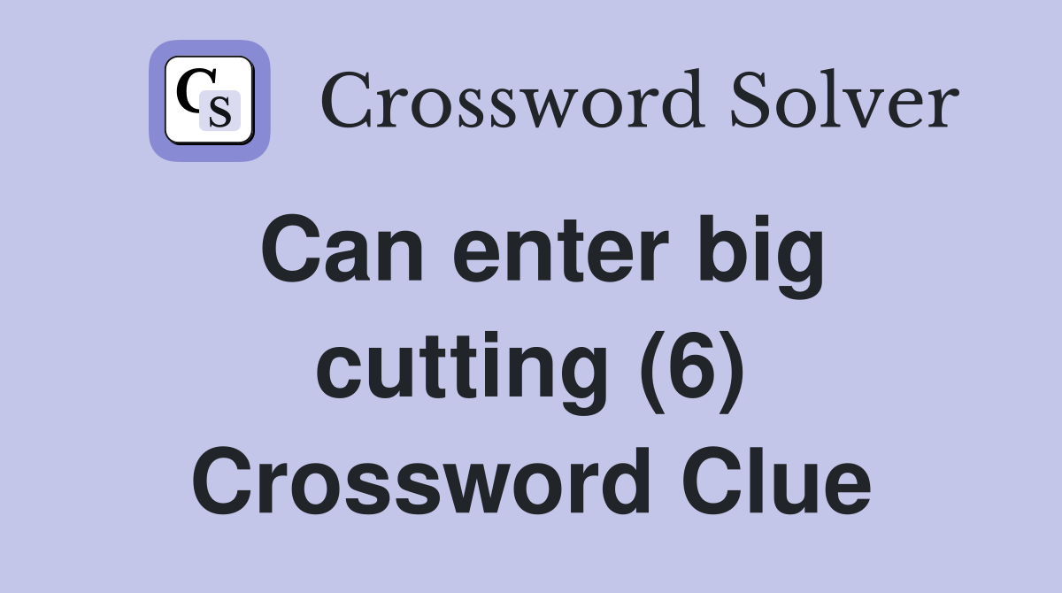 Can enter big cutting (6) Crossword Clue