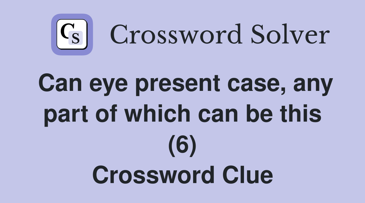 Can eye present case, any part of which can be this (6) Crossword Clue