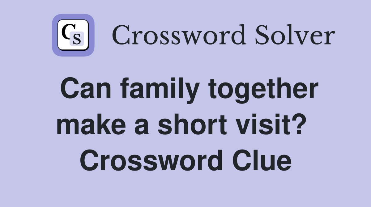 Can family together make a short visit?  Crossword Clue