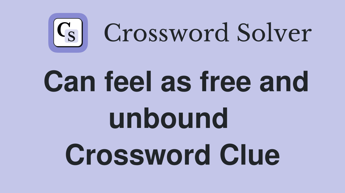 Can feel as free and unbound  Crossword Clue