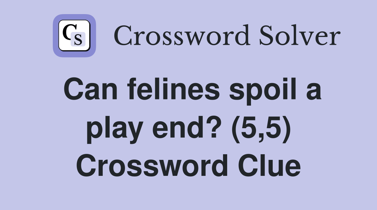 Can felines spoil a play end? (5,5) Crossword Clue