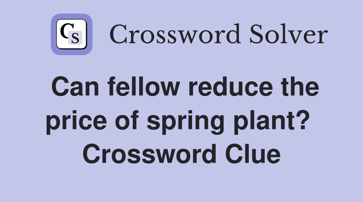 Can fellow reduce the price of spring plant?  Crossword Clue