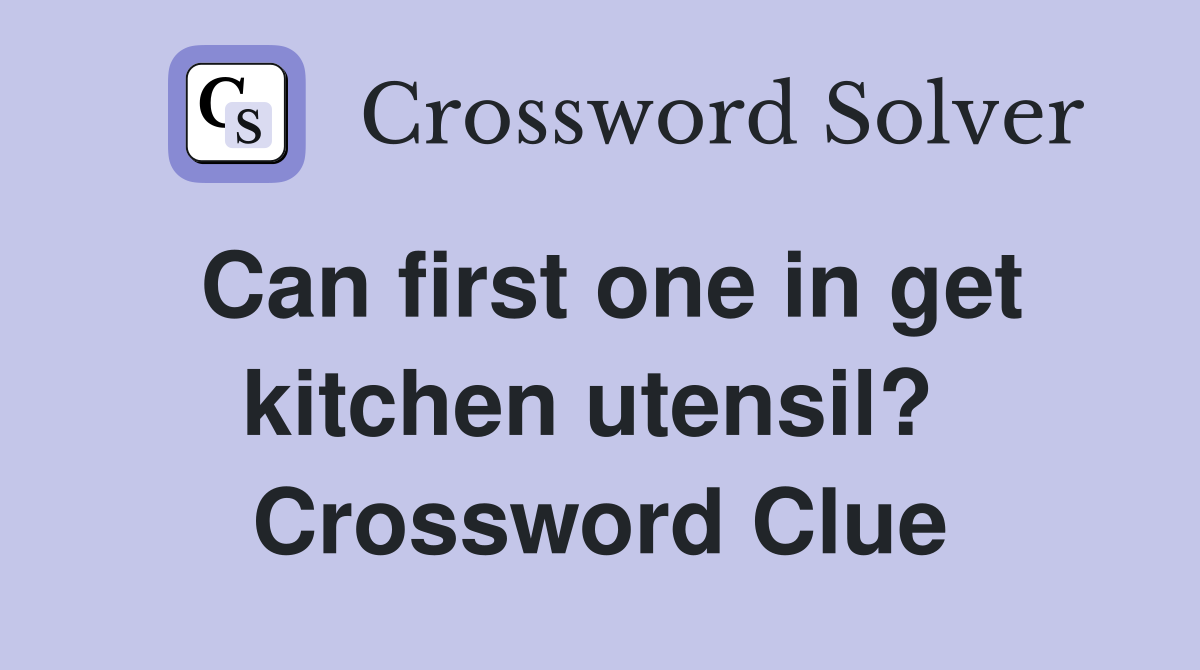 Can first one in get kitchen utensil?  Crossword Clue