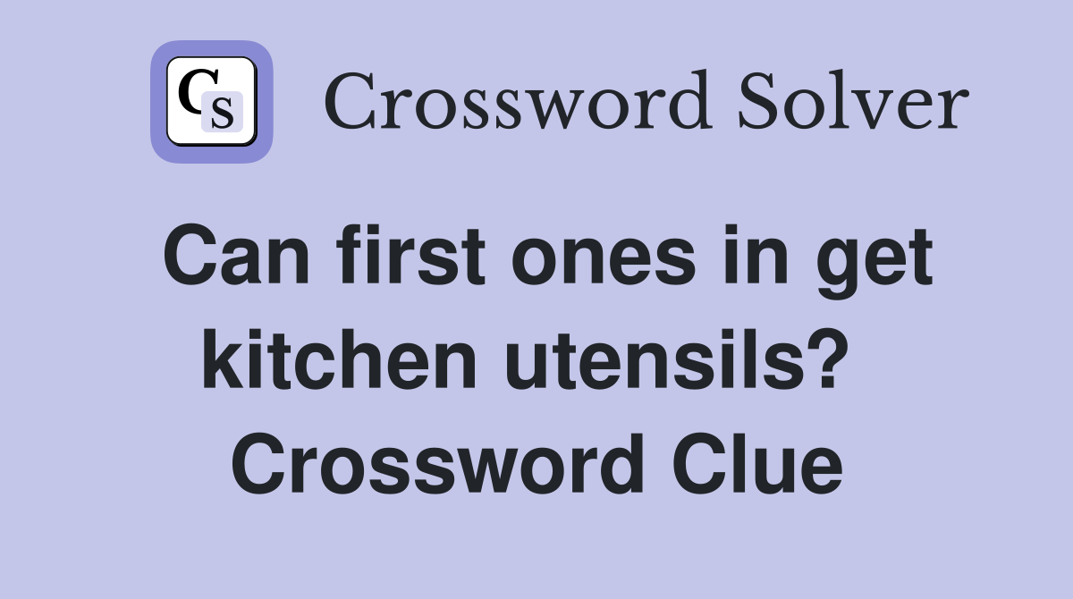 Can first ones in get kitchen utensils?  Crossword Clue