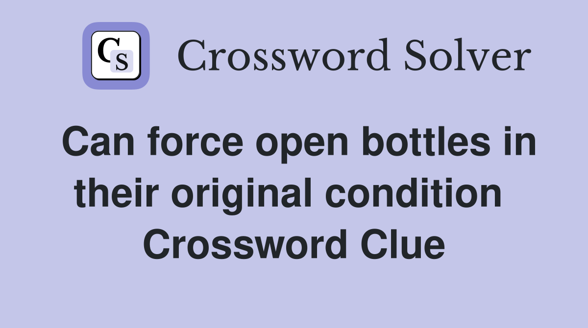 Can force open bottles in their original condition  Crossword Clue