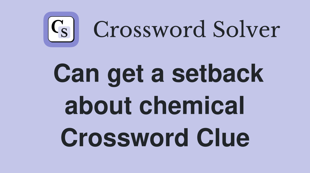 Can get a setback about chemical Crossword Clue
