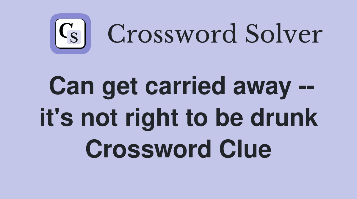 Can get carried away -- it's not right to be drunk Crossword Clue