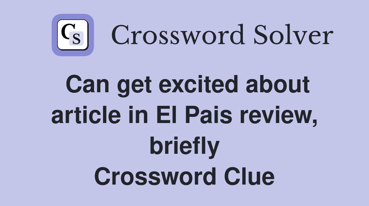Can get excited about article in El Pais review, briefly Crossword Clue