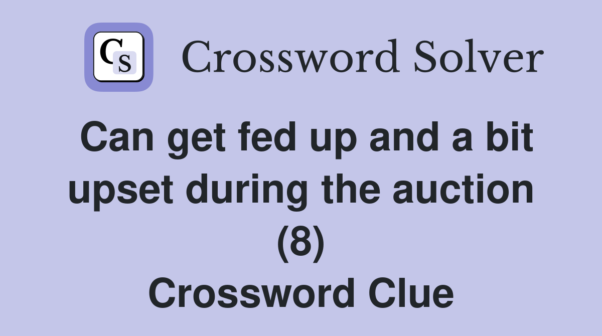 Can get fed up and a bit upset during the auction (8) Crossword Clue