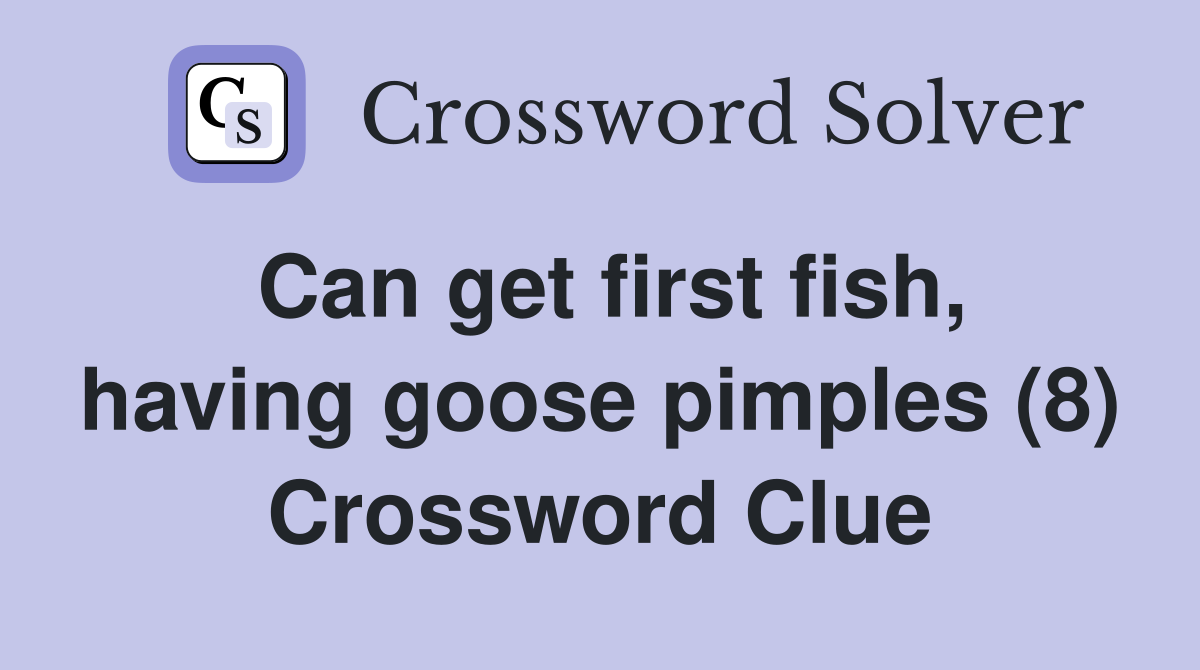 Can get first fish, having goose pimples (8) Crossword Clue