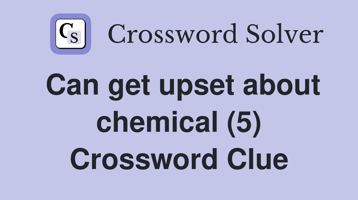Can get upset about chemical (5) Crossword Clue