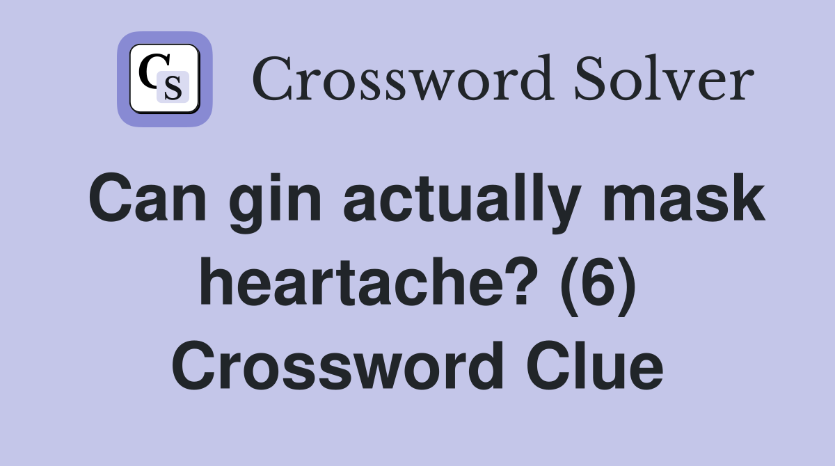 Can gin actually mask heartache? (6) Crossword Clue