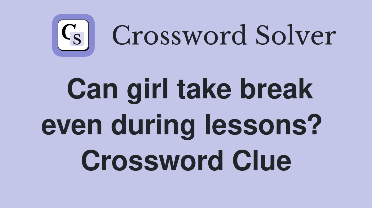 Can girl take break even during lessons?  Crossword Clue