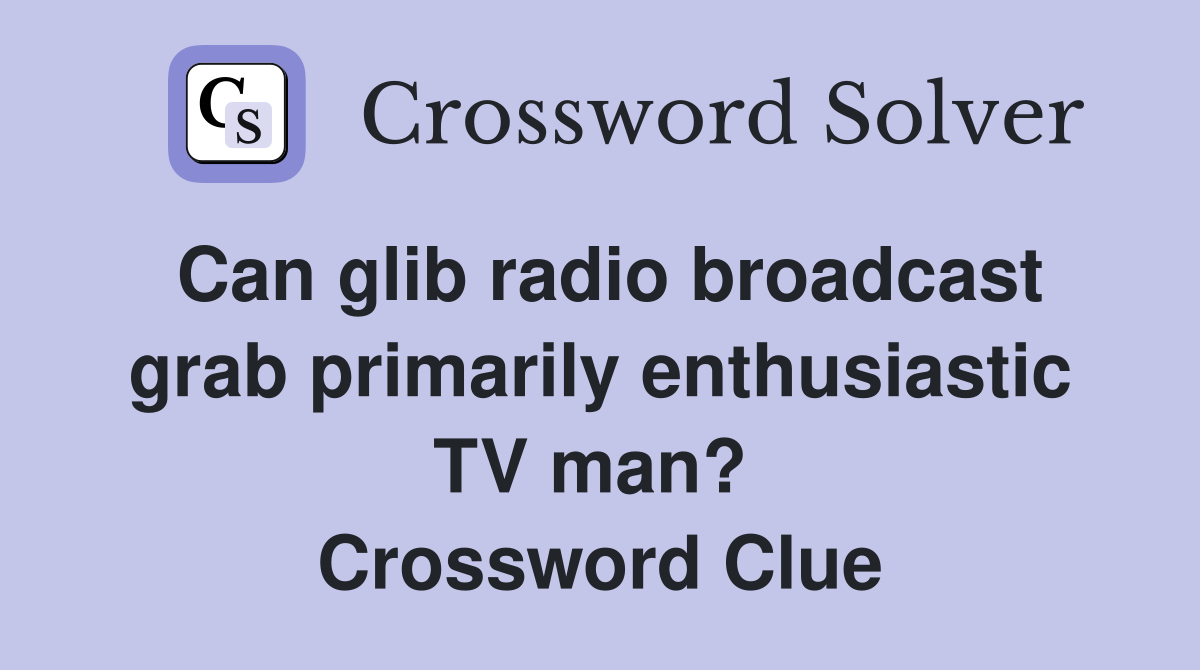 Can glib radio broadcast grab primarily enthusiastic TV man?  Crossword Clue