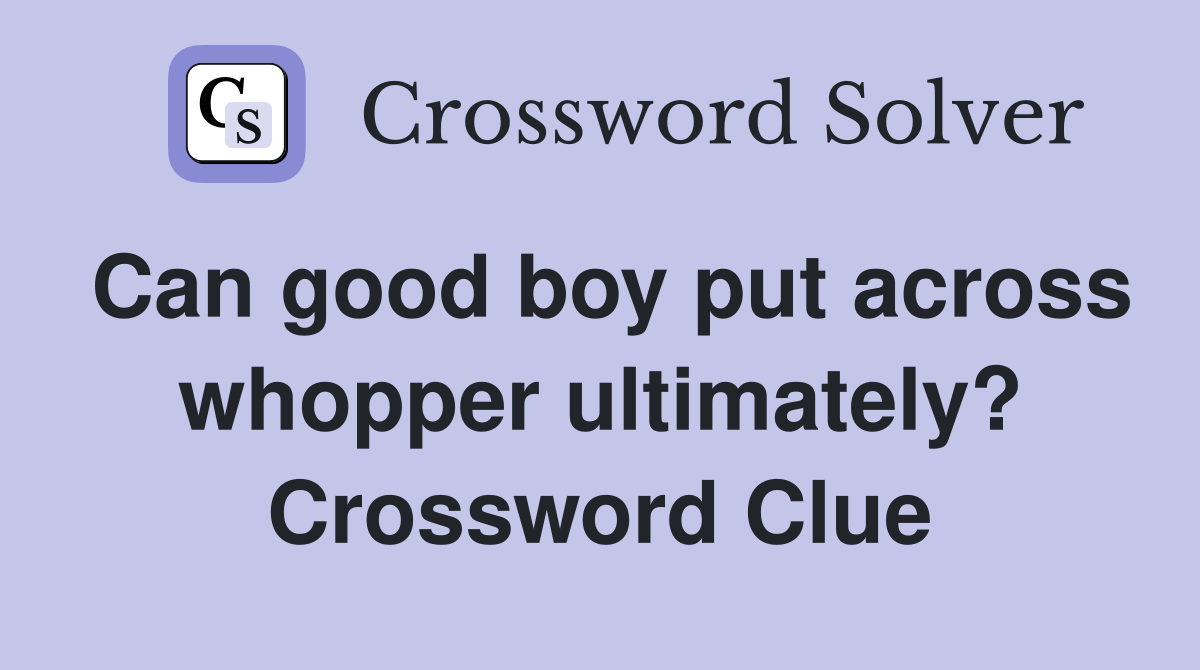 Can good boy put across whopper ultimately? Crossword Clue