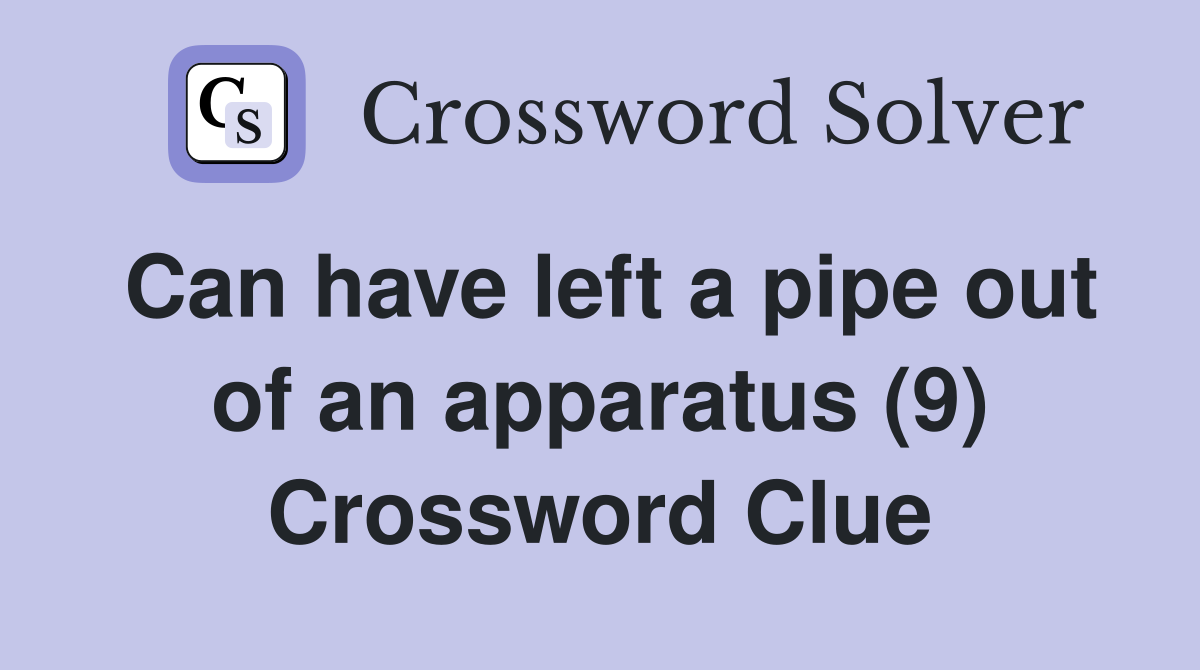 Can have left a pipe out of an apparatus (9) Crossword Clue