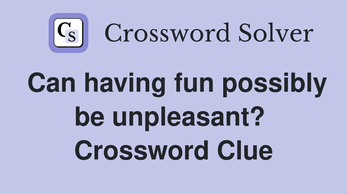 Can having fun possibly be unpleasant?  Crossword Clue