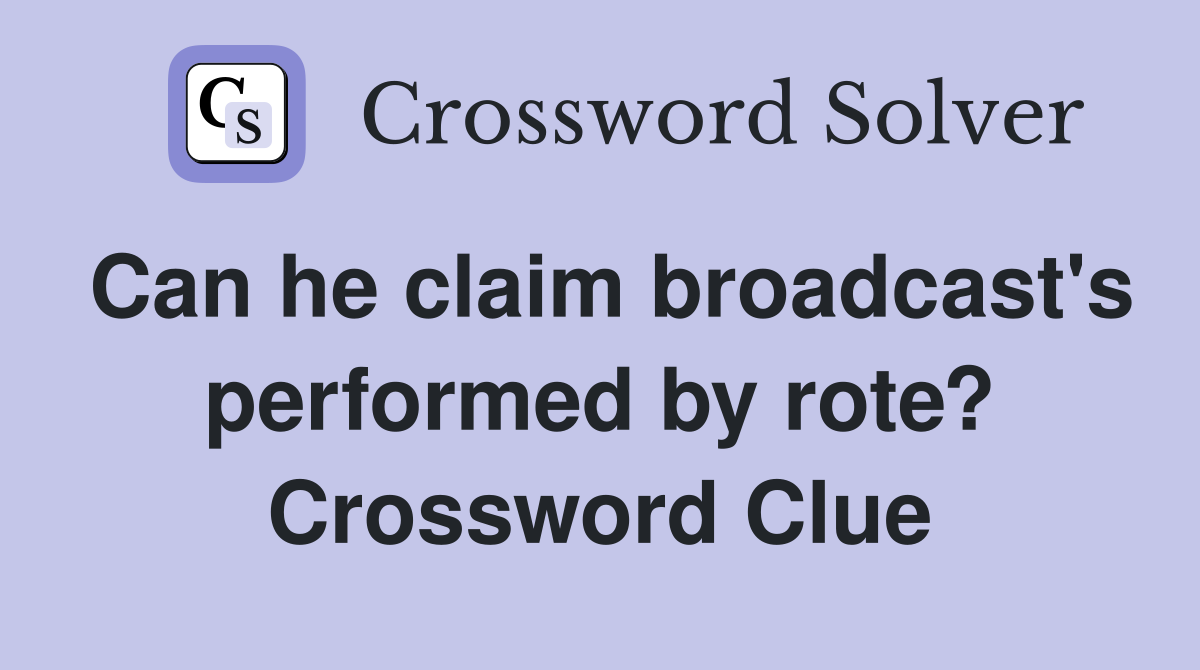 Can he claim broadcast's performed by rote? Crossword Clue