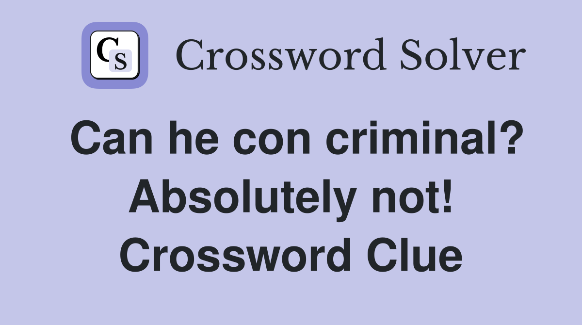 Can he con criminal? Absolutely not! Crossword Clue