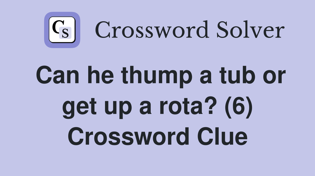 Can he thump a tub or get up a rota? (6) Crossword Clue