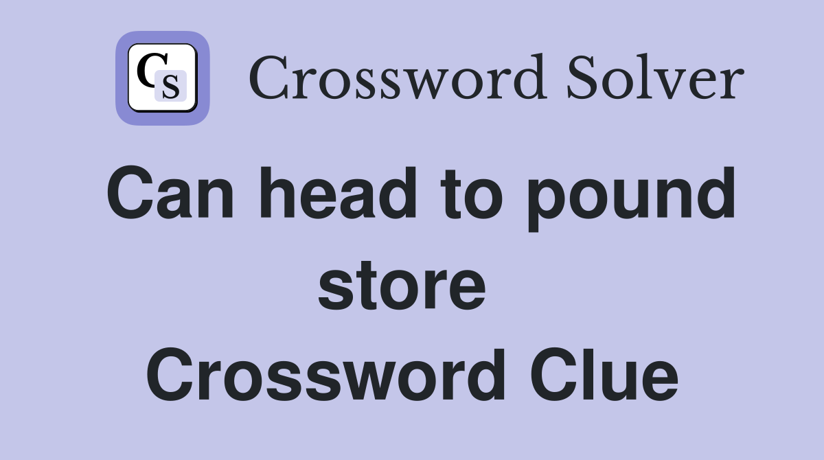 Can head to pound store  Crossword Clue