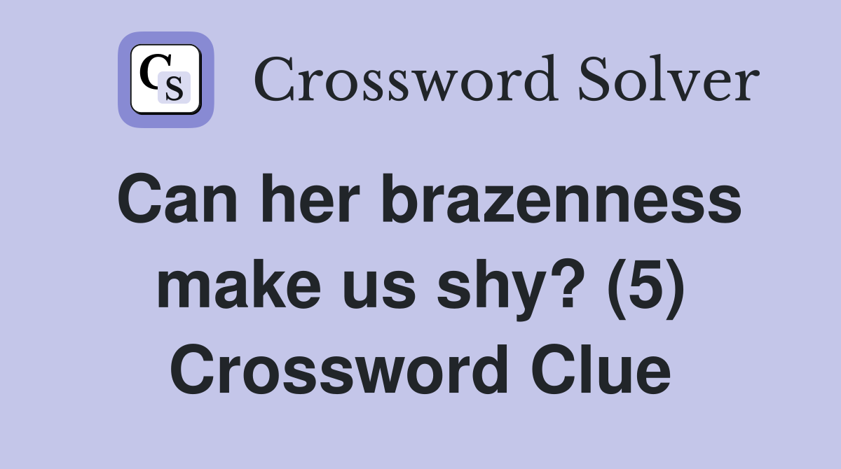 Can her brazenness make us shy? (5) Crossword Clue