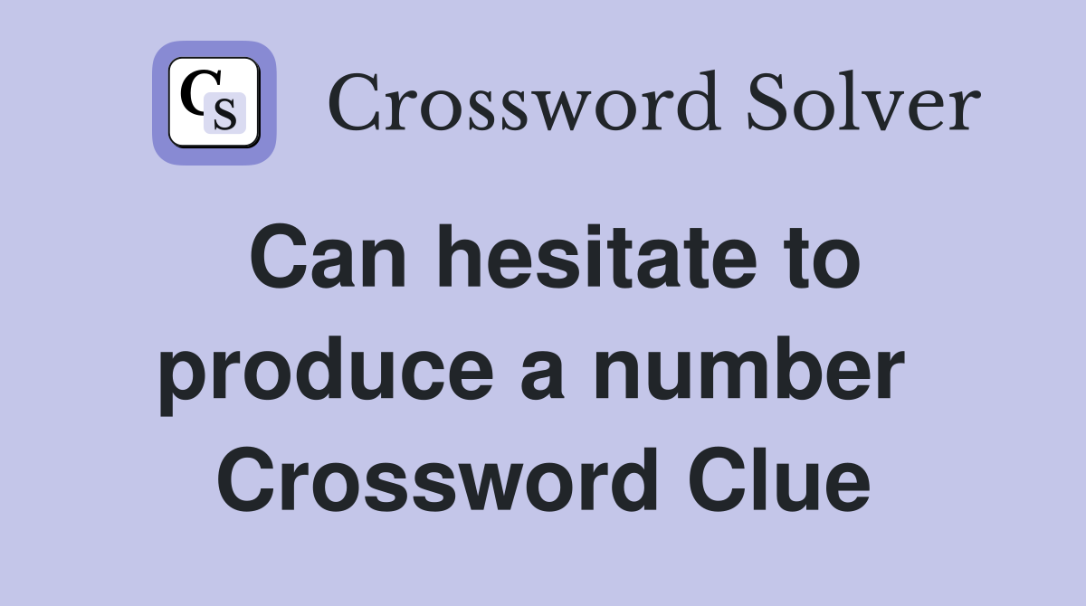 Can hesitate to produce a number  Crossword Clue