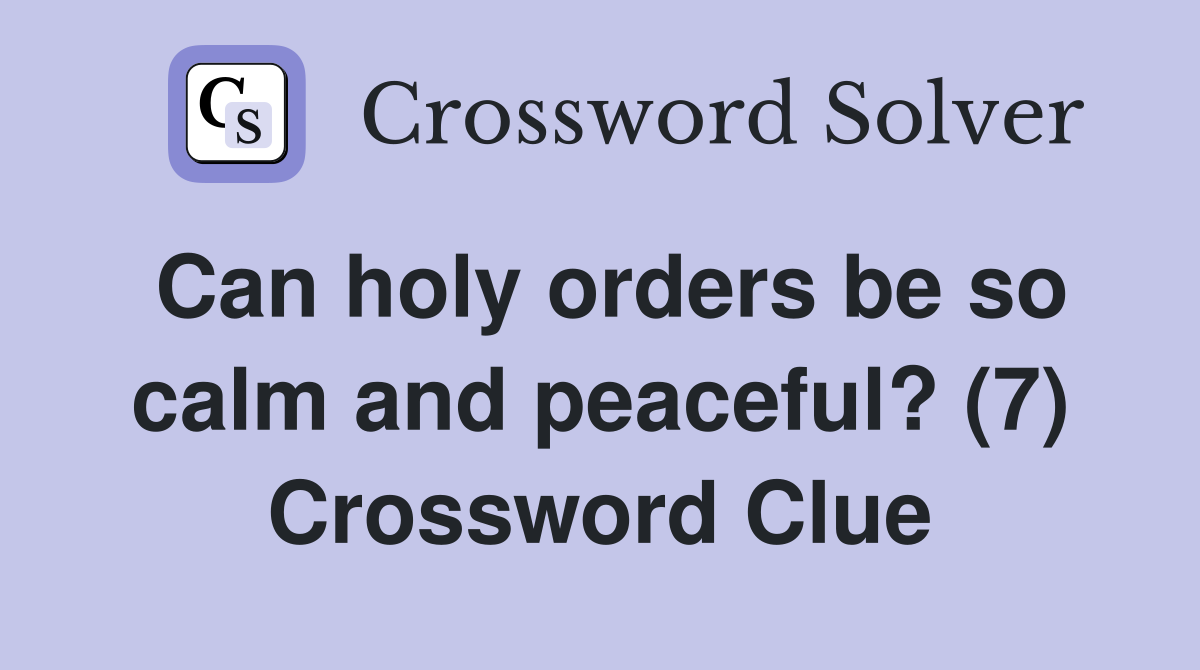 Can holy orders be so calm and peaceful? (7) Crossword Clue