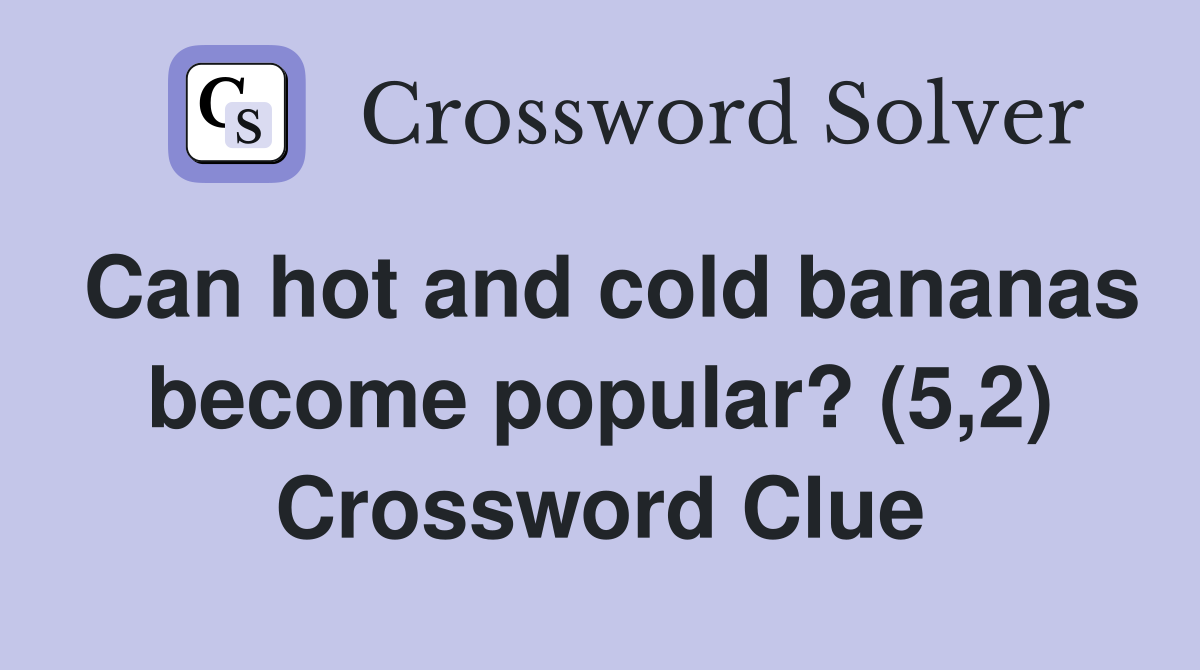 Can hot and cold bananas become popular? (5,2) Crossword Clue