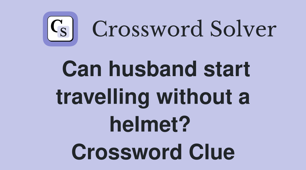 Can husband start travelling without a helmet?  Crossword Clue