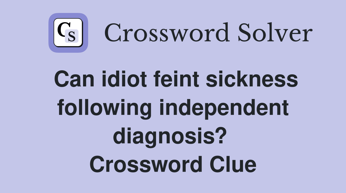 Can idiot feint sickness following independent diagnosis?  Crossword Clue