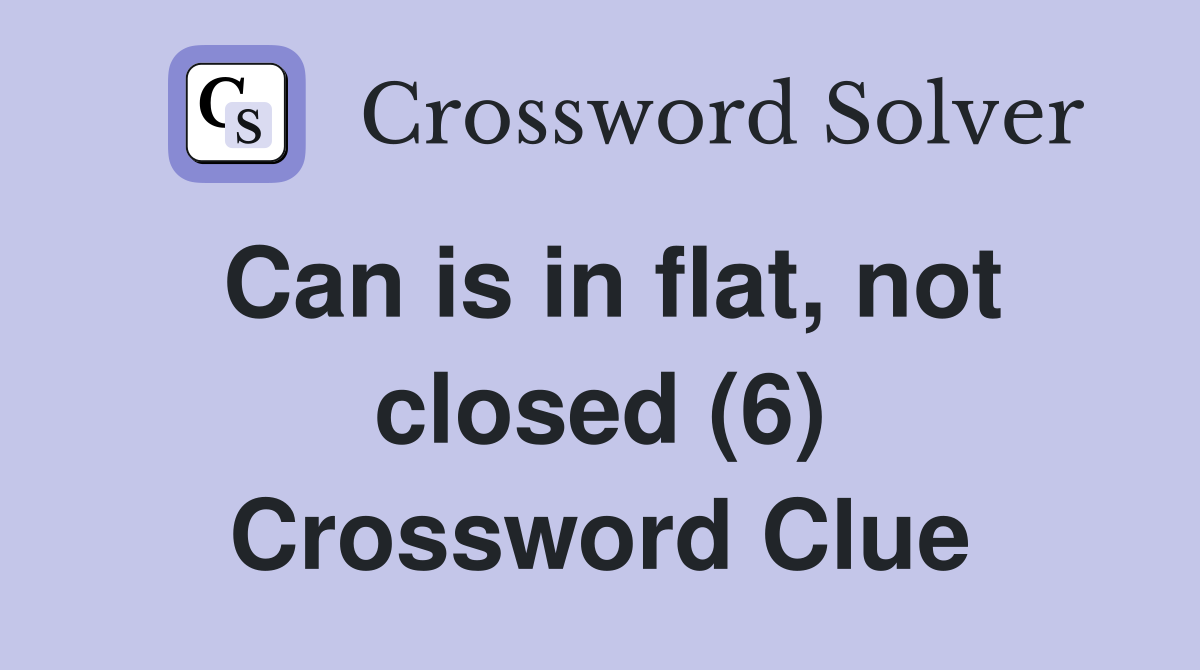 Can is in flat, not closed (6) Crossword Clue