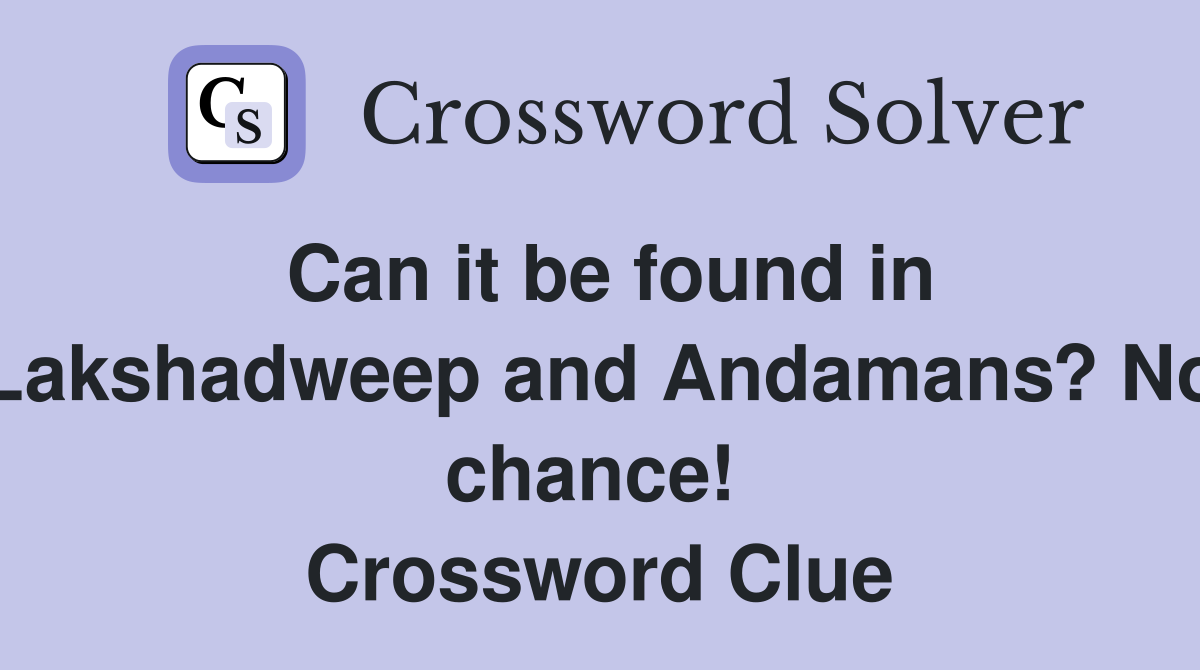 Can it be found in Lakshadweep and Andamans? No chance!  Crossword Clue