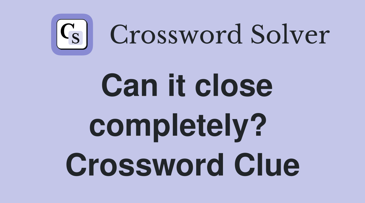 Can it close completely?  Crossword Clue