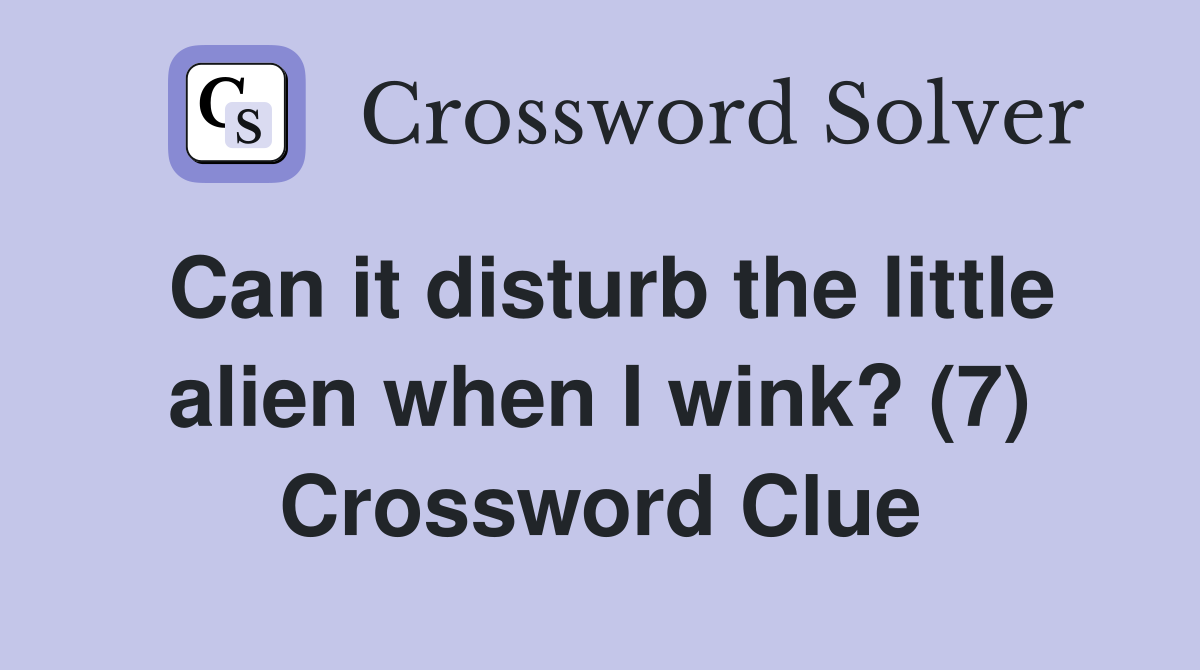 Can it disturb the little alien when I wink? (7) Crossword Clue