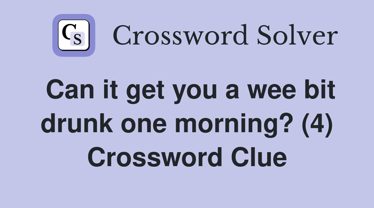 Can it get you a wee bit drunk one morning? (4) Crossword Clue