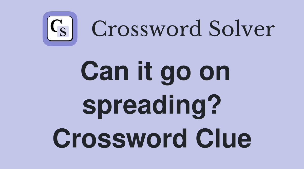 Can it go on spreading? Crossword Clue