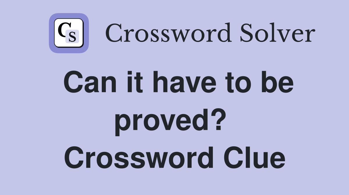 Can it have to be proved?  Crossword Clue