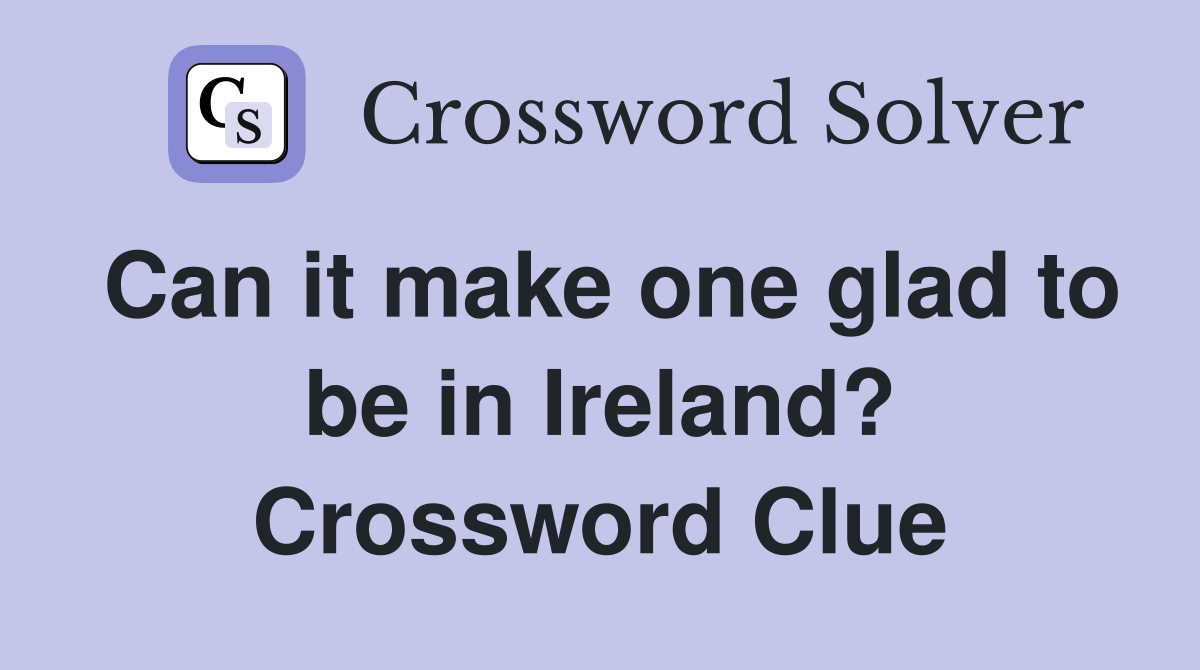 Can it make one glad to be in Ireland? Crossword Clue