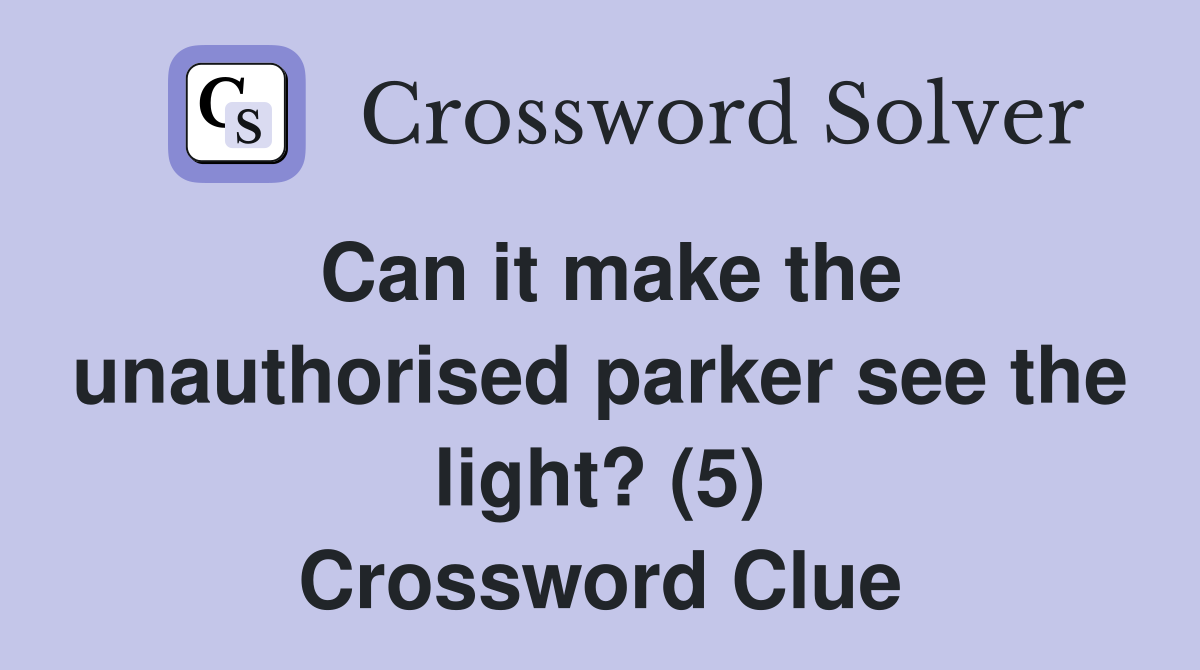 Can it make the unauthorised parker see the light? (5) Crossword Clue