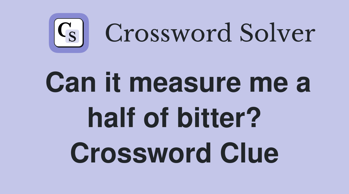 Can it measure me a half of bitter? Crossword Clue