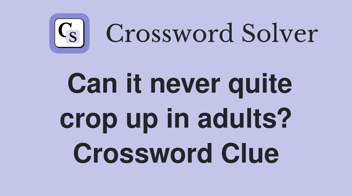 Can it never quite crop up in adults? Crossword Clue