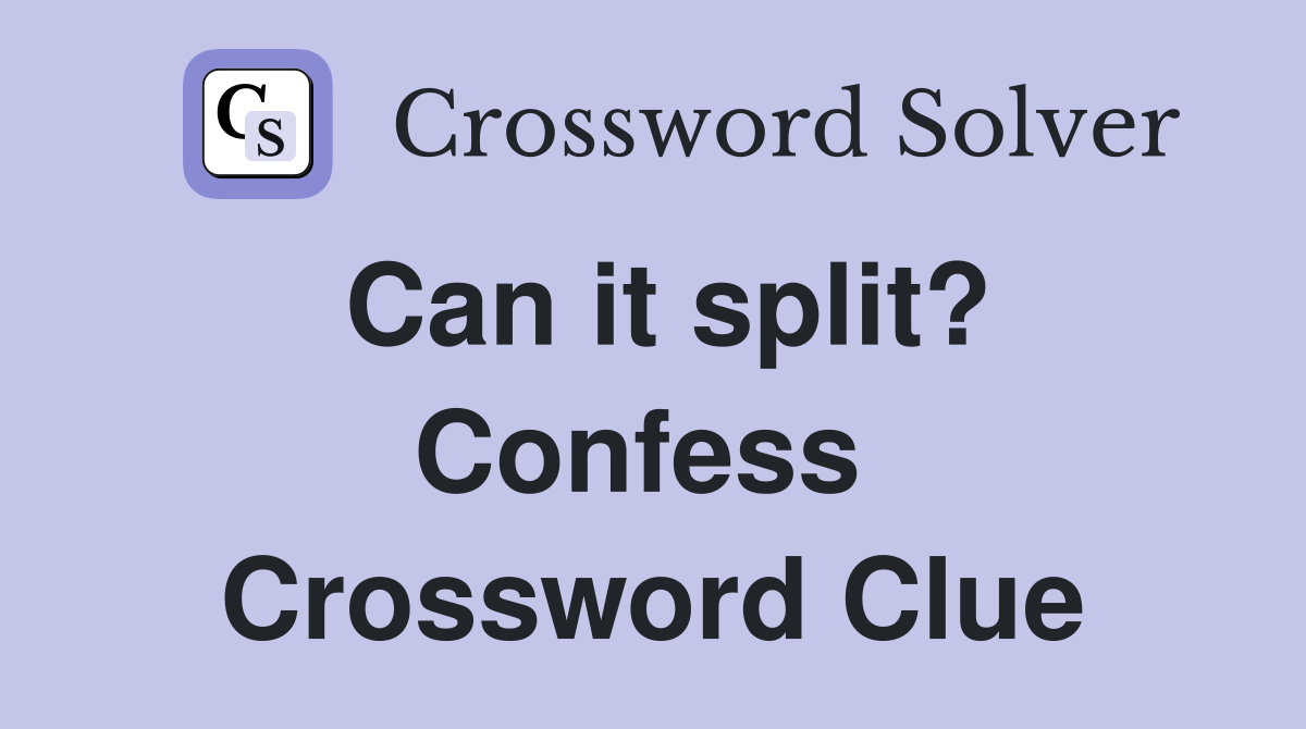 Can it split? Confess  Crossword Clue