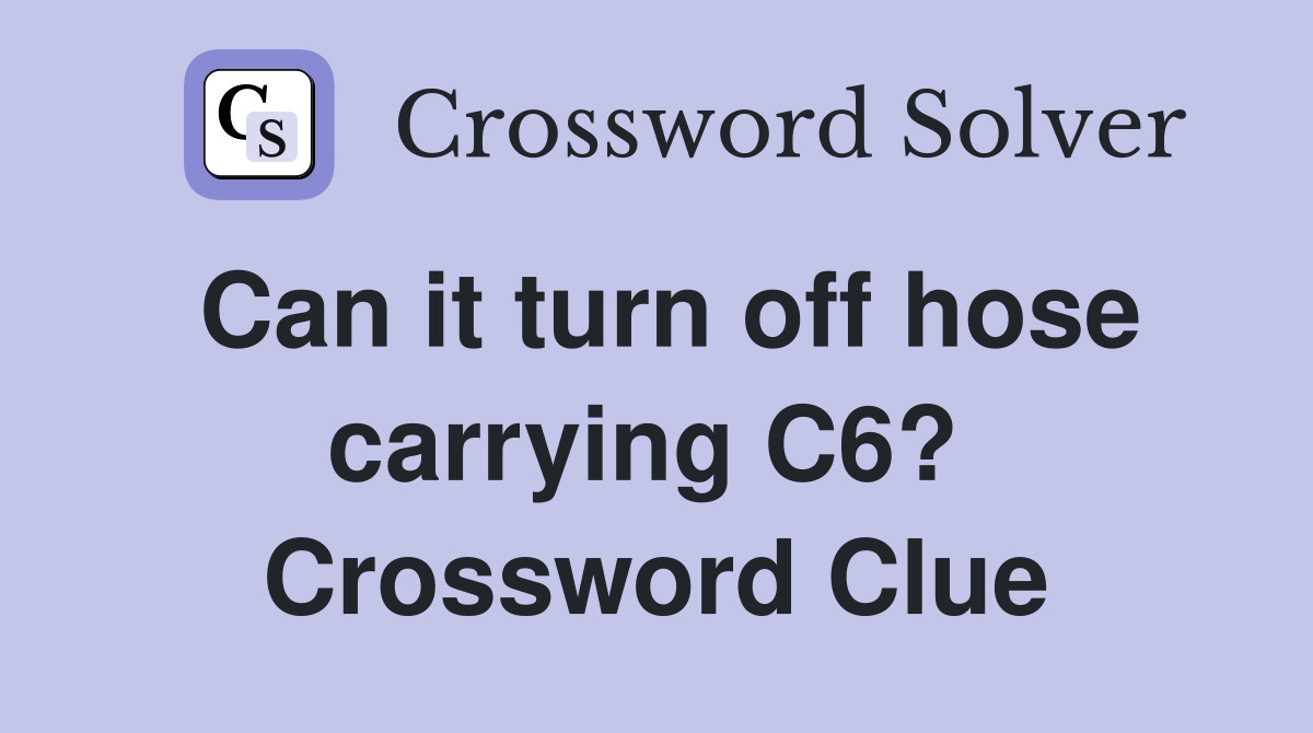 Can it turn off hose carrying C6?  Crossword Clue