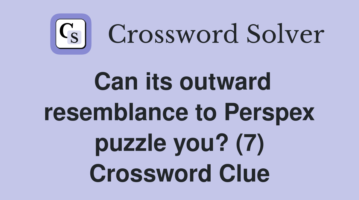 Can its outward resemblance to Perspex puzzle you? (7) Crossword Clue