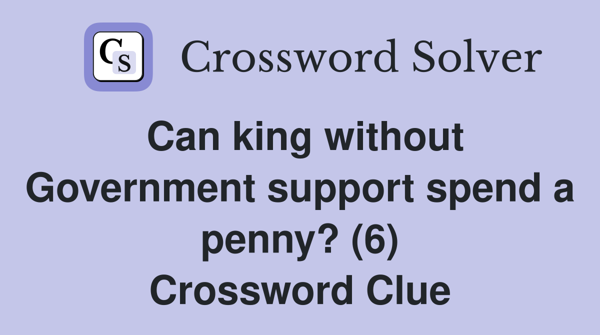 Can king without Government support spend a penny? (6) Crossword Clue