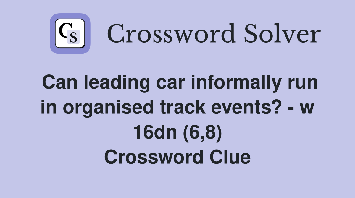Can leading car informally run in organised track events? - w 16dn (6,8) Crossword Clue