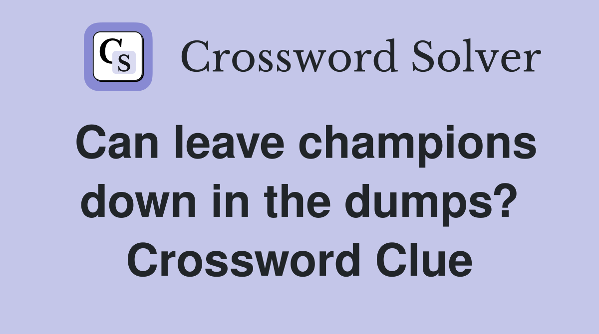 Can leave champions down in the dumps? Crossword Clue